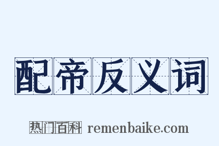 配帝反义词是什么意思的图片